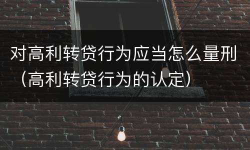 对高利转贷行为应当怎么量刑（高利转贷行为的认定）