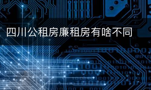 四川公租房廉租房有啥不同