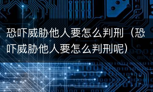 恐吓威胁他人要怎么判刑（恐吓威胁他人要怎么判刑呢）