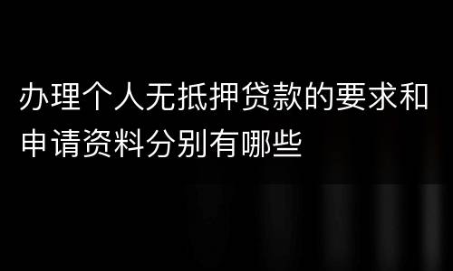 办理个人无抵押贷款的要求和申请资料分别有哪些