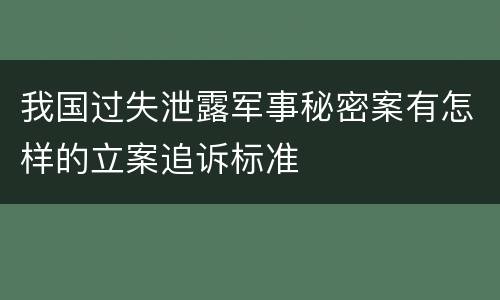 我国过失泄露军事秘密案有怎样的立案追诉标准