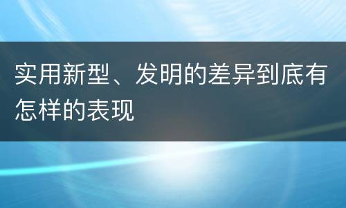 实用新型、发明的差异到底有怎样的表现