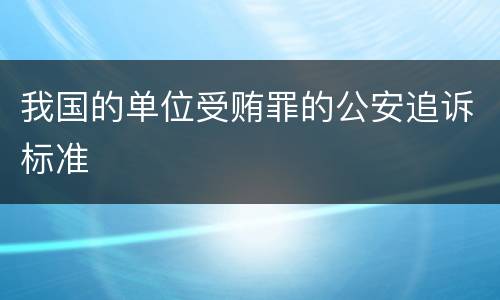 我国的单位受贿罪的公安追诉标准