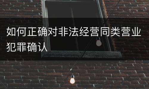 如何正确对非法经营同类营业犯罪确认