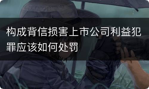 构成背信损害上市公司利益犯罪应该如何处罚
