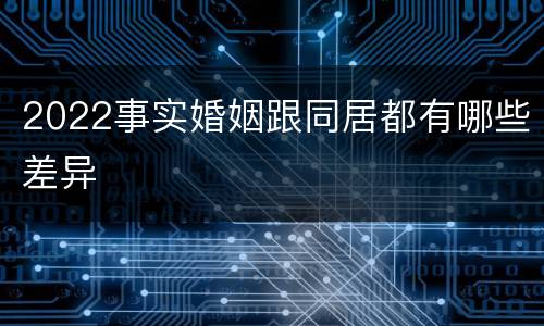 2022事实婚姻跟同居都有哪些差异