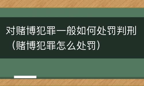 对赌博犯罪一般如何处罚判刑（赌博犯罪怎么处罚）