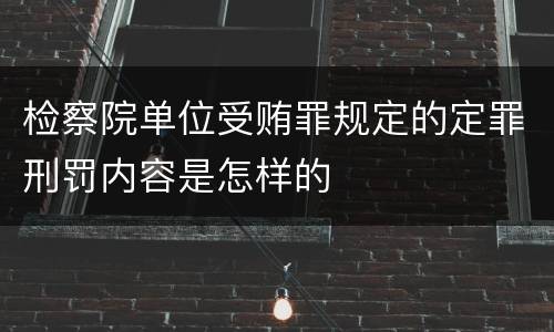 检察院单位受贿罪规定的定罪刑罚内容是怎样的