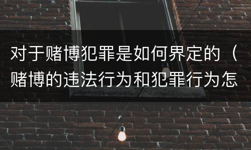 对于赌博犯罪是如何界定的（赌博的违法行为和犯罪行为怎么界定）