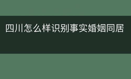四川怎么样识别事实婚姻同居