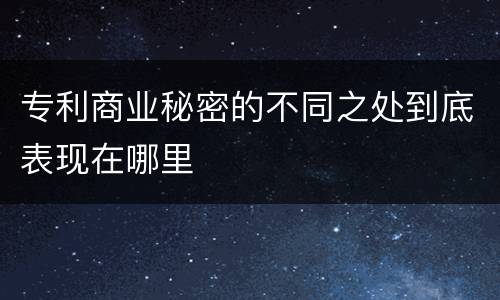 专利商业秘密的不同之处到底表现在哪里