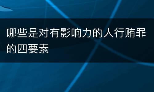 哪些是对有影响力的人行贿罪的四要素