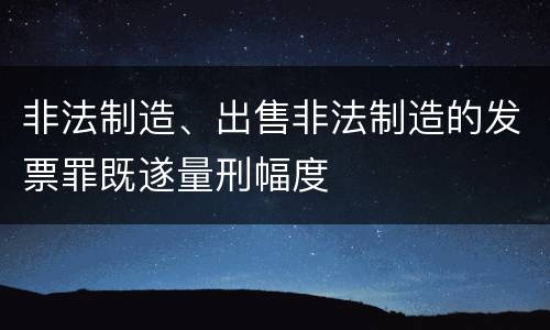 非法制造、出售非法制造的发票罪既遂量刑幅度