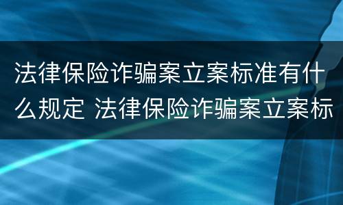 法律保险诈骗案立案标准有什么规定 法律保险诈骗案立案标准有什么规定吗
