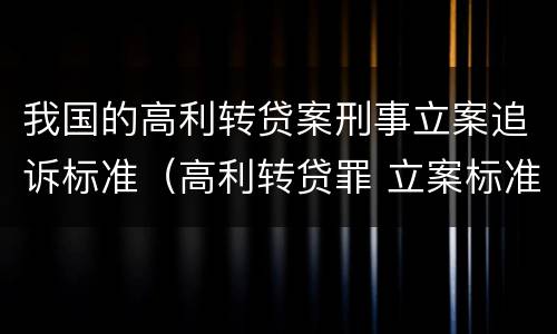 我国的高利转贷案刑事立案追诉标准（高利转贷罪 立案标准）