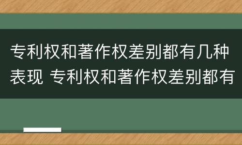 专利权和著作权差别都有几种表现 专利权和著作权差别都有几种表现形式