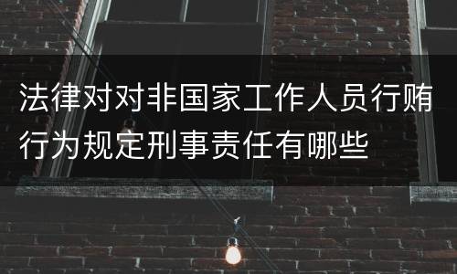 法律对对非国家工作人员行贿行为规定刑事责任有哪些