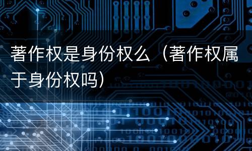 著作权是身份权么（著作权属于身份权吗）