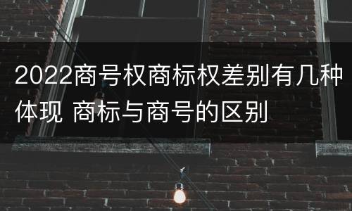 2022商号权商标权差别有几种体现 商标与商号的区别