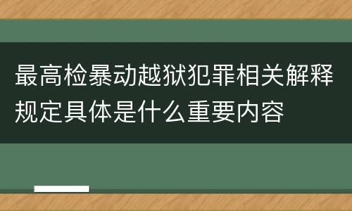 最高检暴动越狱犯罪相关解释规定具体是什么重要内容