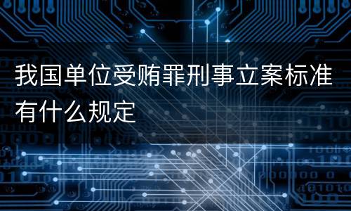 我国单位受贿罪刑事立案标准有什么规定