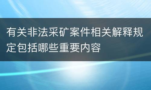 有关非法采矿案件相关解释规定包括哪些重要内容