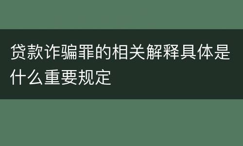 贷款诈骗罪的相关解释具体是什么重要规定