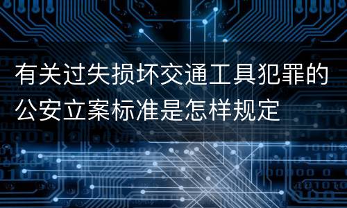 有关过失损坏交通工具犯罪的公安立案标准是怎样规定