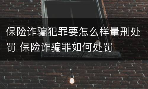 保险诈骗犯罪要怎么样量刑处罚 保险诈骗罪如何处罚