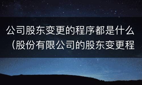 公司股东变更的程序都是什么（股份有限公司的股东变更程序）