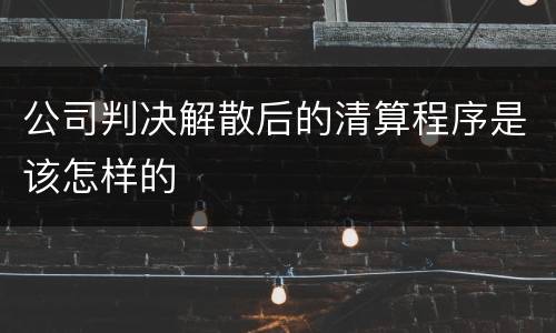 公司判决解散后的清算程序是该怎样的