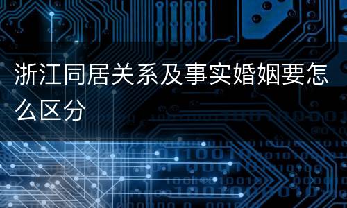 浙江同居关系及事实婚姻要怎么区分