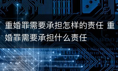 重婚罪需要承担怎样的责任 重婚罪需要承担什么责任