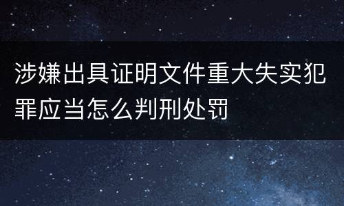 涉嫌出具证明文件重大失实犯罪应当怎么判刑处罚