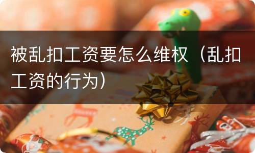 被乱扣工资要怎么维权（乱扣工资的行为）