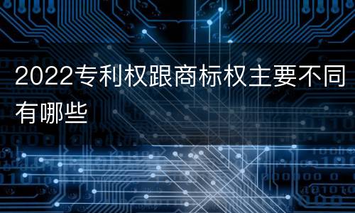 2022专利权跟商标权主要不同有哪些
