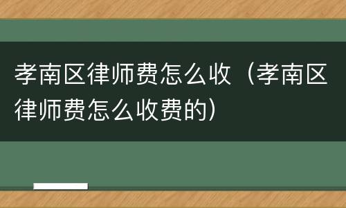 孝南区律师费怎么收（孝南区律师费怎么收费的）