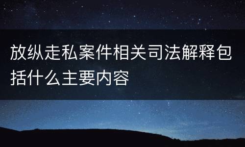 放纵走私案件相关司法解释包括什么主要内容