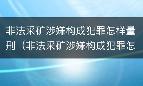 非法采矿涉嫌构成犯罪怎样量刑（非法采矿涉嫌构成犯罪怎样量刑的）
