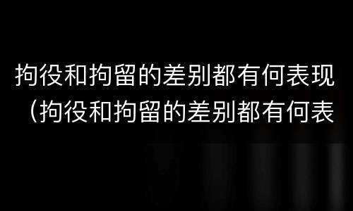 拘役和拘留的差别都有何表现（拘役和拘留的差别都有何表现呢）