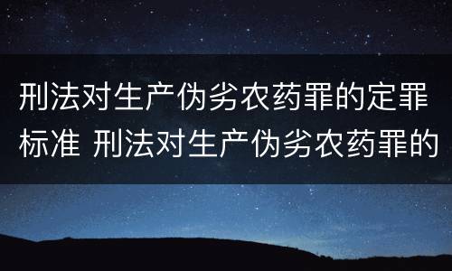 刑法对生产伪劣农药罪的定罪标准 刑法对生产伪劣农药罪的定罪标准有哪些