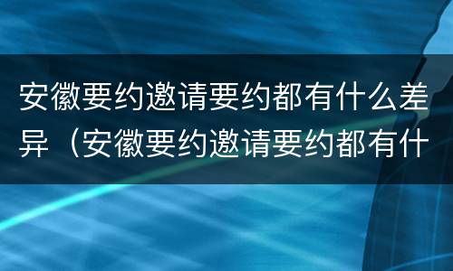 安徽要约邀请要约都有什么差异（安徽要约邀请要约都有什么差异呢）