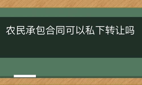 农民承包合同可以私下转让吗