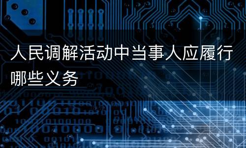 人民调解活动中当事人应履行哪些义务
