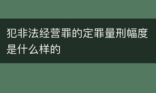 犯非法经营罪的定罪量刑幅度是什么样的