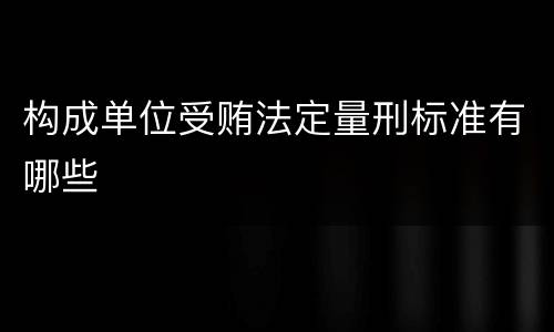 构成单位受贿法定量刑标准有哪些