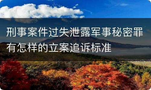 刑事案件过失泄露军事秘密罪有怎样的立案追诉标准