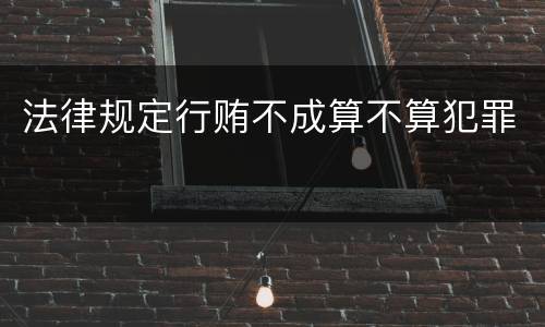 法律规定行贿不成算不算犯罪