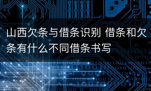 山西欠条与借条识别 借条和欠条有什么不同借条书写