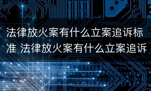 法律放火案有什么立案追诉标准 法律放火案有什么立案追诉标准吗